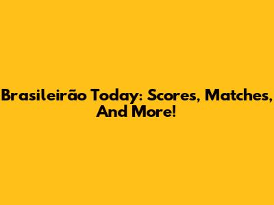 Brasileirão Today: Scores, Matches, And More!