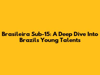 Brasileira Sub-15: A Deep Dive Into Brazil's Young Talents