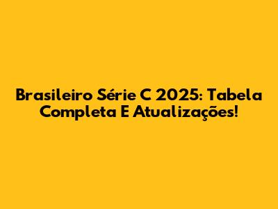 Brasileiro Série C 2025: Tabela Completa E Atualizações!