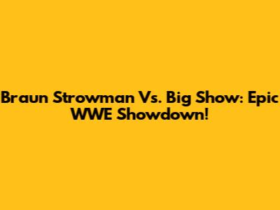 Braun Strowman Vs. Big Show: Epic WWE Showdown!