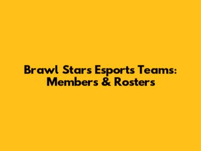 Brawl Stars Esports Teams: Members & Rosters