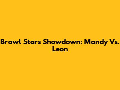 Brawl Stars Showdown: Mandy Vs. Leon