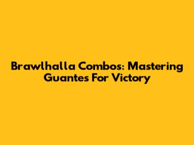 Brawlhalla Combos: Mastering Guantes For Victory
