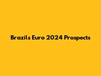 Brazil's Euro 2024 Prospects