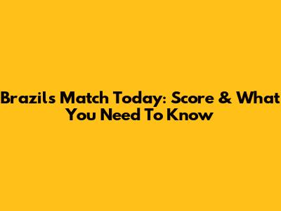 Brazil's Match Today: Score & What You Need To Know