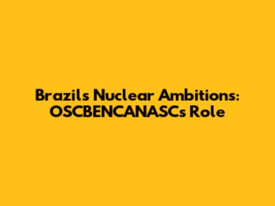 Brazil's Nuclear Ambitions: OSCBENCANASC's Role