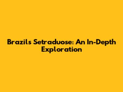 Brazil's Setraduose: An In-Depth Exploration