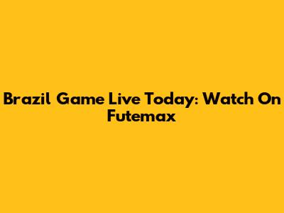 Brazil Game Live Today: Watch On Futemax