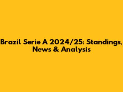 Brazil Serie A 2024/25: Standings, News & Analysis