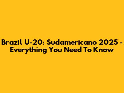 Brazil U-20: Sudamericano 2025 - Everything You Need To Know