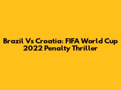 Brazil Vs Croatia: FIFA World Cup 2022 Penalty Thriller