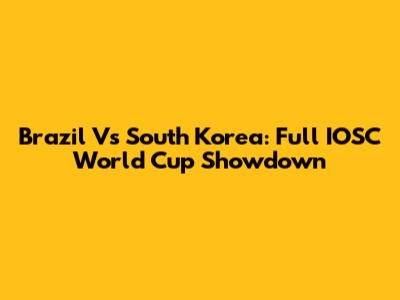 Brazil Vs South Korea: Full IOSC World Cup Showdown