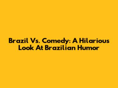 Brazil Vs. Comedy: A Hilarious Look At Brazilian Humor