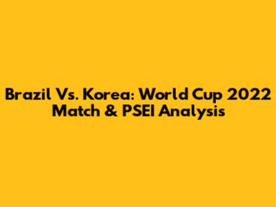 Brazil Vs. Korea: World Cup 2022 Match & PSEI Analysis