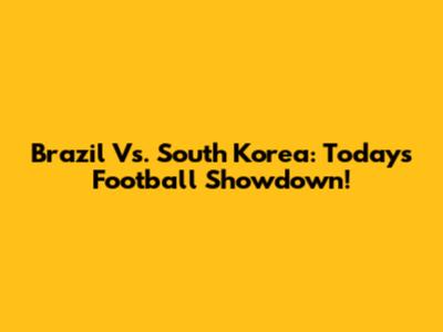 Brazil Vs. South Korea: Today's Football Showdown!