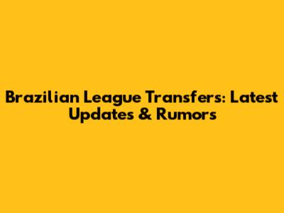 Brazilian League Transfers: Latest Updates & Rumors
