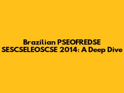 Brazilian PSEOFREDSE SESCSELEOSCSE 2014: A Deep Dive