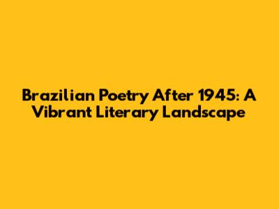 Brazilian Poetry After 1945: A Vibrant Literary Landscape