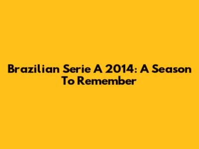 Brazilian Serie A 2014: A Season To Remember