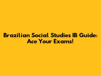 Brazilian Social Studies IB Guide: Ace Your Exams!