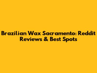 Brazilian Wax Sacramento: Reddit Reviews & Best Spots