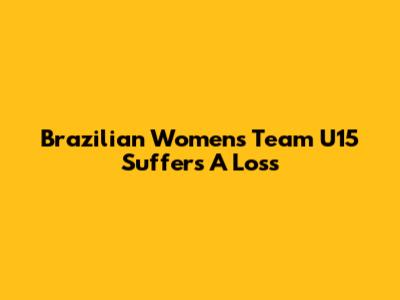 Brazilian Women's Team U15 Suffers A Loss