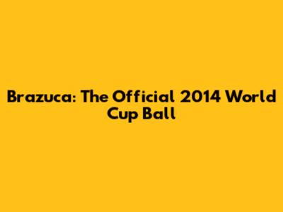 Brazuca: The Official 2014 World Cup Ball