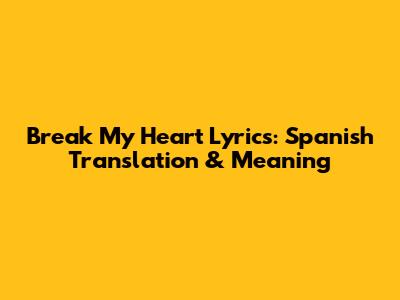 Break My Heart Lyrics: Spanish Translation & Meaning