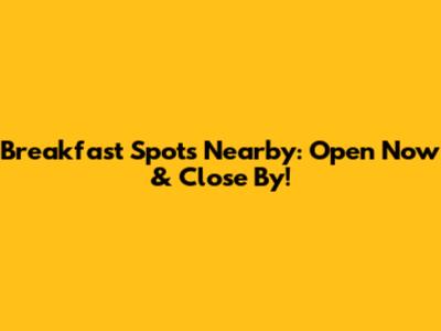 Breakfast Spots Nearby: Open Now & Close By!