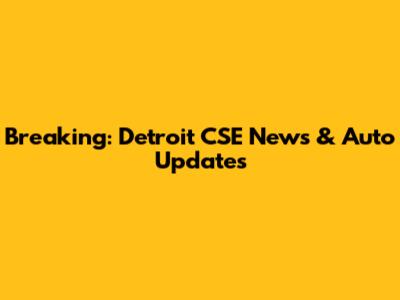 Breaking: Detroit CSE News & Auto Updates