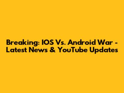 Breaking: IOS Vs. Android War - Latest News & YouTube Updates