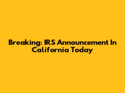 Breaking: IRS Announcement In California Today