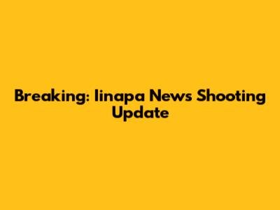 Breaking: Iinapa News Shooting Update