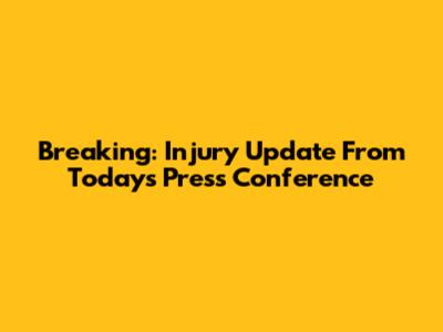Breaking: Injury Update From Today's Press Conference