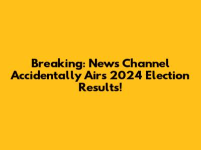 Breaking: News Channel "Accidentally" Airs 2024 Election Results!