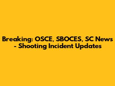 Breaking: OSCE, SBOCES, SC News - Shooting Incident Updates