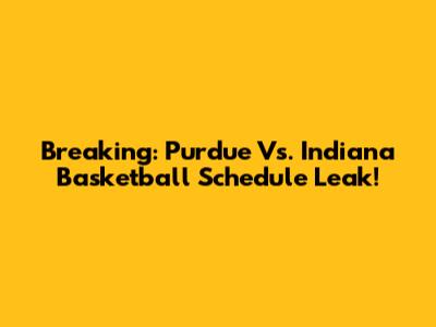 Breaking: Purdue Vs. Indiana Basketball Schedule Leak!