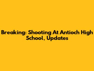 Breaking: Shooting At Antioch High School, Updates