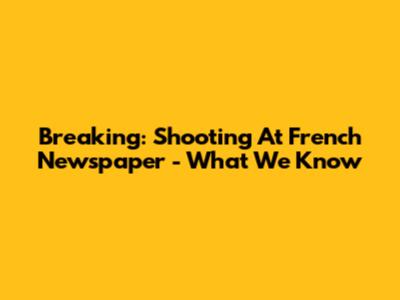 Breaking: Shooting At French Newspaper - What We Know