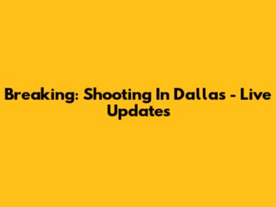 Breaking: Shooting In Dallas - Live Updates