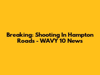 Breaking: Shooting In Hampton Roads - WAVY 10 News
