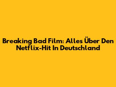 Breaking Bad Film: Alles Über Den Netflix-Hit In Deutschland