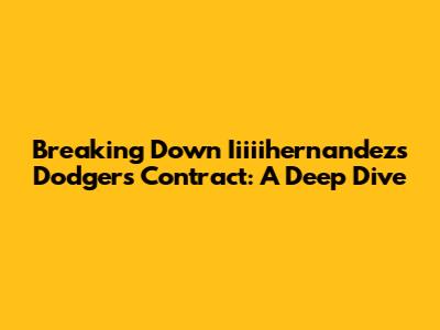Breaking Down Iiiiihernandez's Dodgers Contract: A Deep Dive