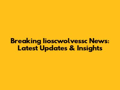 Breaking Iioscwolvessc News: Latest Updates & Insights