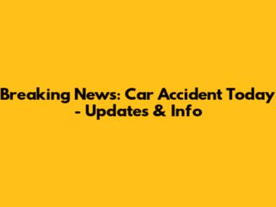 Breaking News: Car Accident Today - Updates & Info