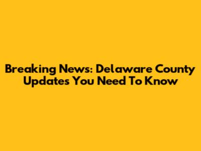 Breaking News: Delaware County Updates You Need To Know