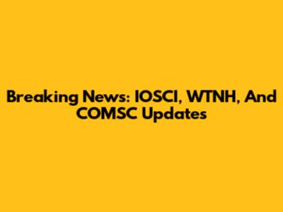 Breaking News: IOSCI, WTNH, And COMSC Updates
