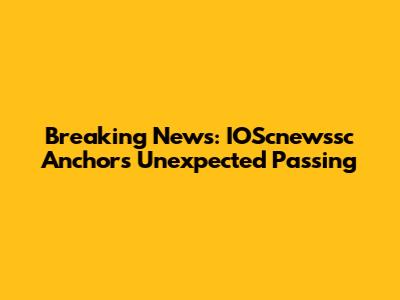 Breaking News: IOScnewssc Anchor's Unexpected Passing
