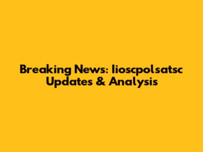Breaking News: Iioscpolsatsc Updates & Analysis