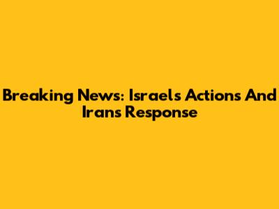 Breaking News: Israel's Actions And Iran's Response